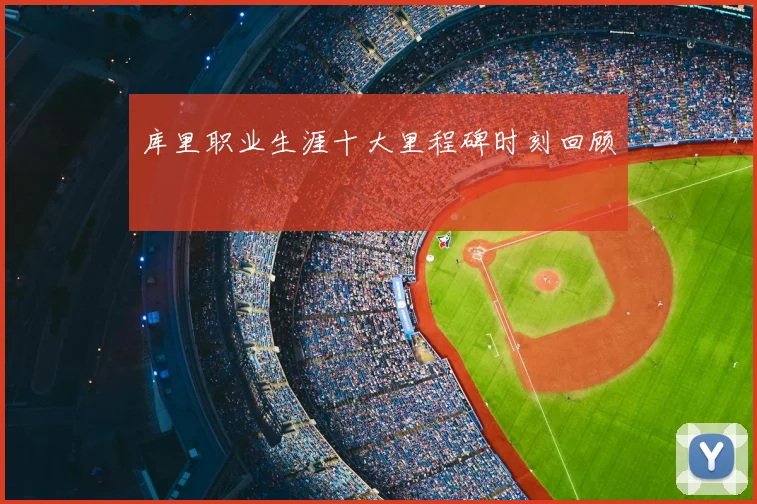 库里职业生涯十大里程碑时刻回顾