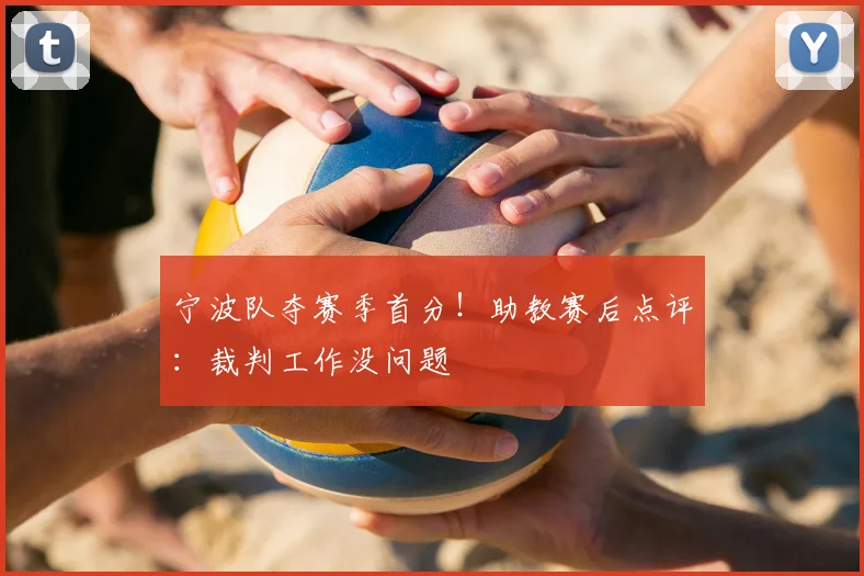 宁波队夺赛季首分！助教赛后点评：裁判工作没问题