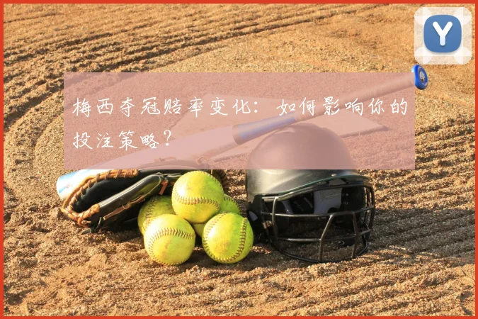 梅西夺冠赔率变化：如何影响你的投注策略？