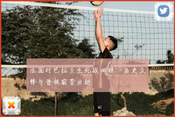 法国对巴拉圭生死战回顾:历史交锋与晋级前景分析
