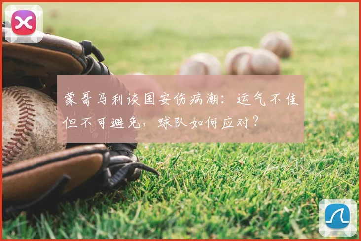 蒙哥马利谈国安伤病潮:运气不佳但不可避免,球队如何应对?