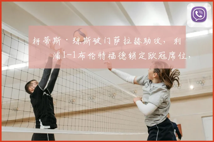 柯蒂斯·琼斯破门萨拉赫助攻，利物浦1-1布伦特福德锁定欧冠席位，比赛数据与战术复盘