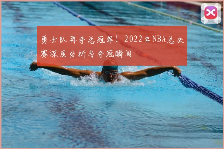 勇士队再夺总冠军!2022年NBA总决赛深度分析与夺冠瞬间