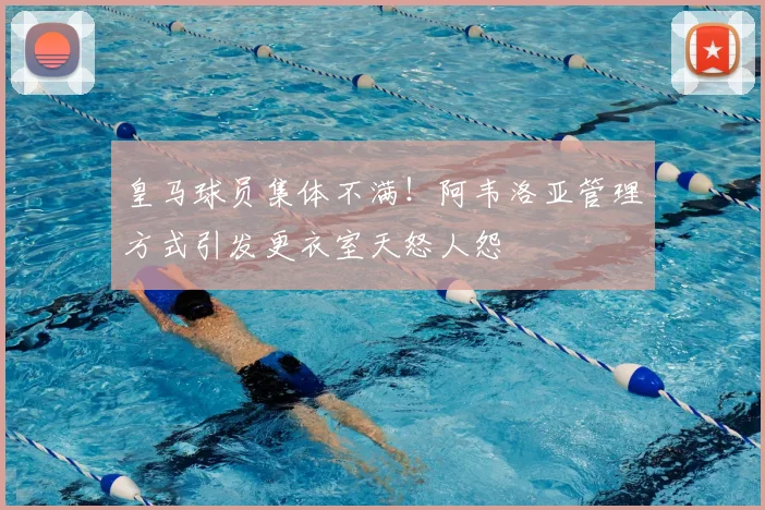 皇马球员集体不满!阿韦洛亚管理方式引发更衣室天怒人怨